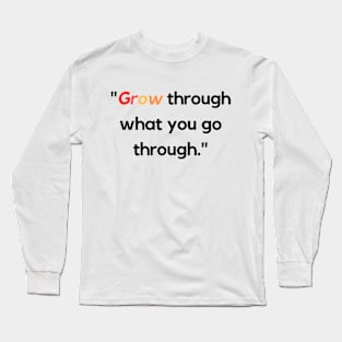 "Grow through what you go through." - Inspirational Quote Long Sleeve T-Shirt